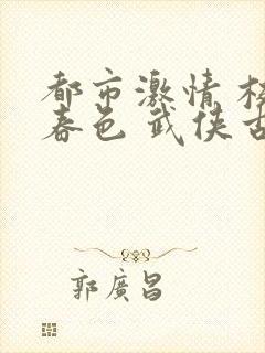 都市激情 校园春色 武侠古典 狠狠操