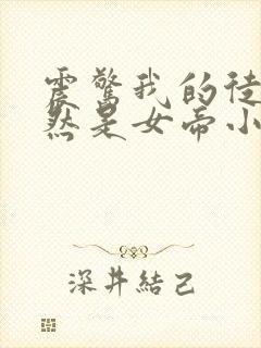 震惊我的徒弟居然是女帝小说全文