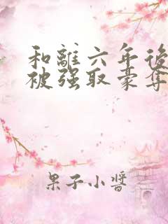 和离六年后,她被强取豪夺了txt
