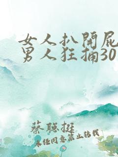 女人扒开屁股让男人狂捅30分钟