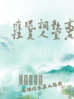 催眠调教高冷双性美人室友作者:玩电话的