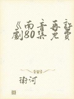 《南音再许》短剧80集免费观看