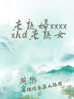 老熟妇xxxxxhd老熟女