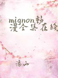mignon动漫全集在线观看高清免费 mignon动漫全集在线观看高清免费
