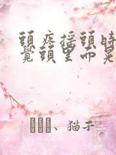 头疼摇头时候感觉头里面晃着疼 头疼摇头时候感觉头里面晃着疼