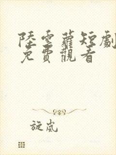 陆云萝短剧全集免费观看