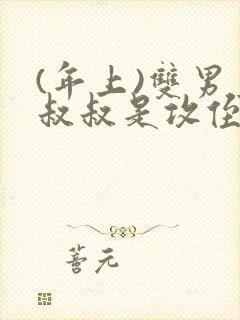 (年上)双男主叔叔是攻侄子是受的小说