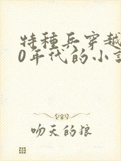 特种兵穿越到50年代的小说