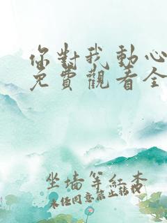 你对我动心短剧免费观看全集