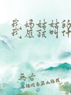 我妈姑姑的儿子我应该叫什么