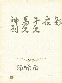 神马午夜影院福利久久