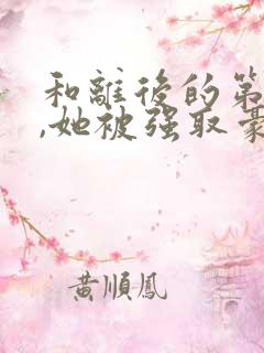 和离后的第六年,她被强取豪夺了