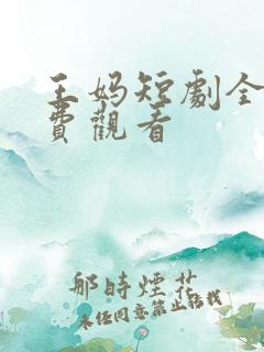 王妈短剧全集免费观看