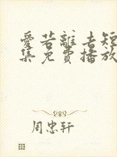爱若离去短剧全集免费播放