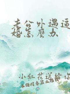 老公外遇逼我离婚怎么办