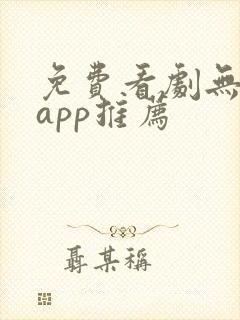 免费看剧无广告app推荐 免费看剧无广告app推荐