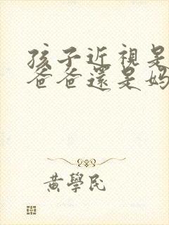 孩子近视是遗传爸爸还是妈妈