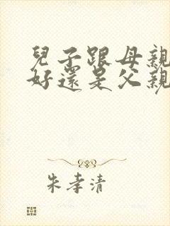 儿子跟母亲关系好还是父亲更好