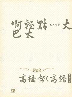 啊轻点灬大ji巴太
