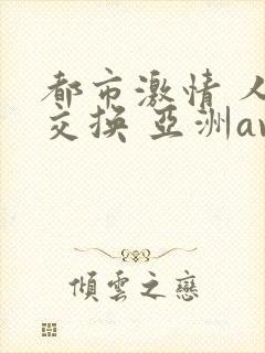 都市激情 人妻交换 亚洲av