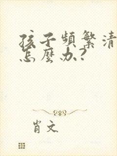 孩子频繁清嗓子怎么办?