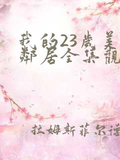 我的23岁美女邻居全集观看