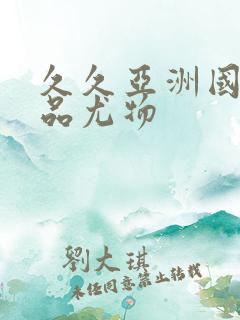 久久亚洲国产精品尤物