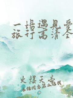 一场遇见爱情的旅行高清全集