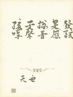 孩子总是发出哼哼声音应该怎么办