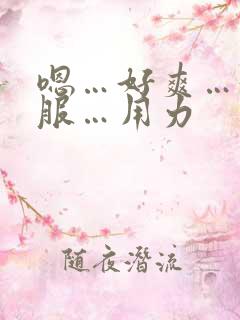 嗯…好爽…好舒服…用力