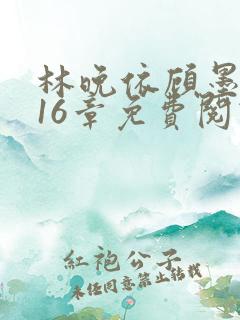 林晚依顾墨琛第16章免费阅读