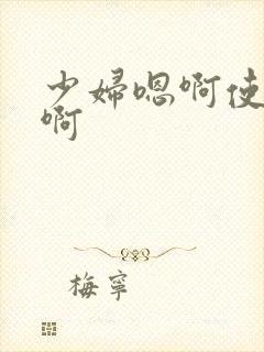 少妇嗯啊使劲嗯啊