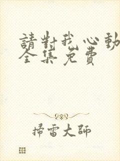 请对我心动短剧全集免费
