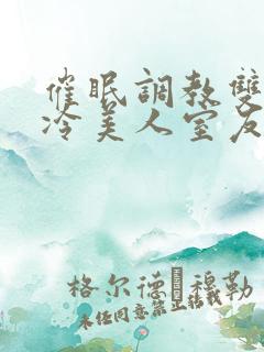 催眠调教双性高冷美人室友
