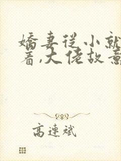 娇妻从小就被宠着,大佬故意的全本阅读