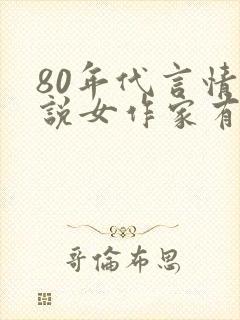 80年代言情小说女作家有哪些 80年代言情小说女作家有哪些
