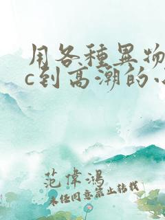 用各种异物把她c到高潮的小说小说