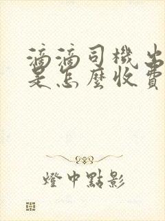 滴滴司机出租车是怎么收费的