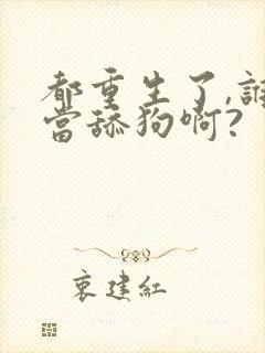 都重生了,谁还当舔狗啊?