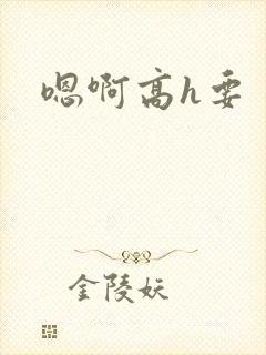 嗯啊高h要