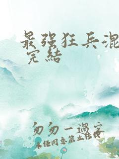 最强狂兵混都市 完结