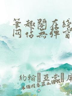 笔趣阁在线阅读网站无弹窗正版小说 笔趣阁在线阅读网站无弹窗正版小说