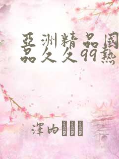 亚洲精品国产精品久久99热