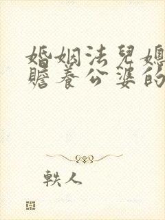 婚姻法儿媳妇有赡养公婆的义务吗