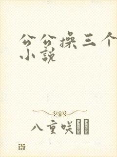 公公操三个儿媳小说