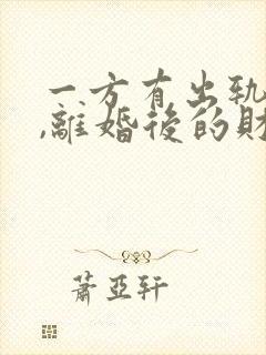 一方有出轨行为,离婚后的财产如何分割