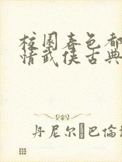 校园春色都市激情武侠古典