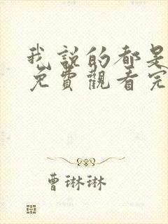 我说的都是真的免费观看完整版 我说的都是真的免费观看完整版
