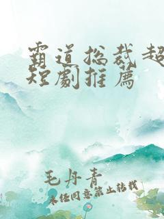 霸道总裁超甜的短剧推荐