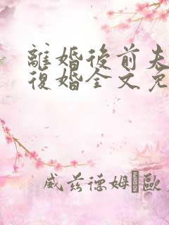 离婚后前夫跪求复婚全文免费阅读